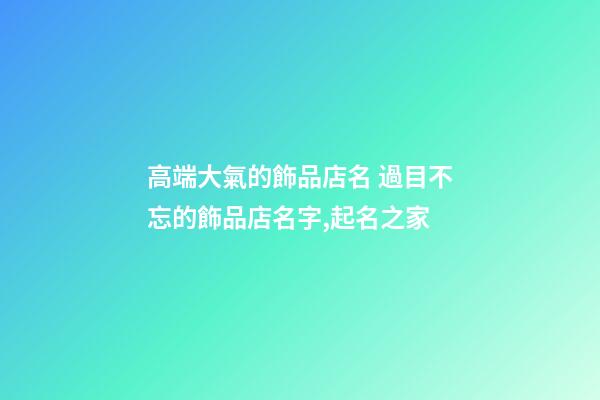 高端大氣的飾品店名 過目不忘的飾品店名字,起名之家
